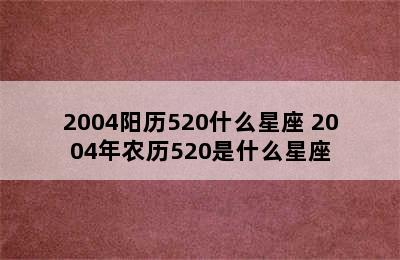 2004阳历520什么星座 2004年农历520是什么星座